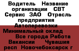 Водитель › Название организации ­ СВТ-Сервис, ЗАО › Отрасль предприятия ­ Автоперевозки › Минимальный оклад ­ 25 000 - Все города Работа » Вакансии   . Чувашия респ.,Новочебоксарск г.